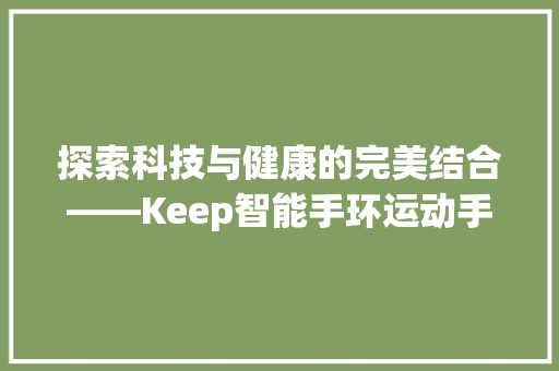 探索科技与健康的完美结合——Keep智能手环运动手表B4详细评测  第1张