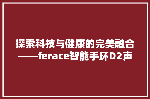 探索科技与健康的完美融合——ferace智能手环D2声音评测  第1张