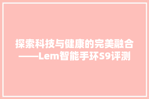 探索科技与健康的完美融合——Lem智能手环S9评测  第1张