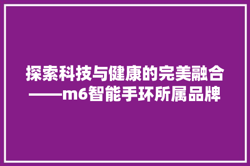 探索科技与健康的完美融合——m6智能手环所属品牌及其特色  第1张