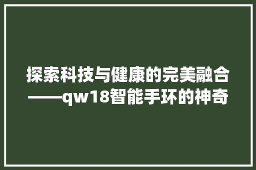 探索科技与健康的完美融合——qw18智能手环的神奇功能  第1张