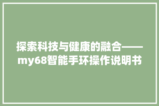 探索科技与健康的融合——my68智能手环操作说明书