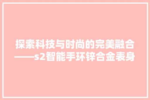 探索科技与时尚的完美融合——s2智能手环锌合金表身  第1张