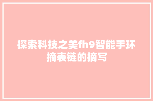 探索科技之美fh9智能手环摘表链的摘写  第1张