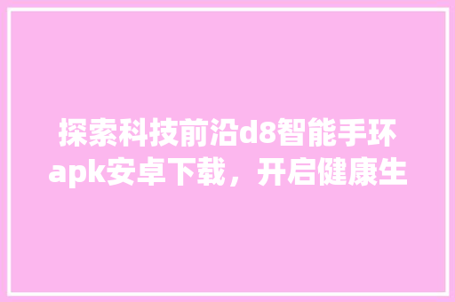 探索科技前沿d8智能手环apk安卓下载，开启健康生活新篇章