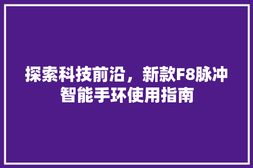 探索科技前沿，新款F8脉冲智能手环使用指南