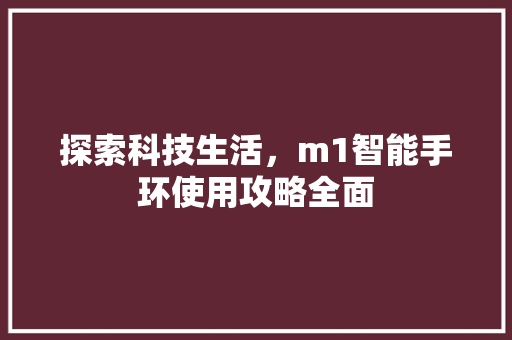 探索科技生活，m1智能手环使用攻略全面