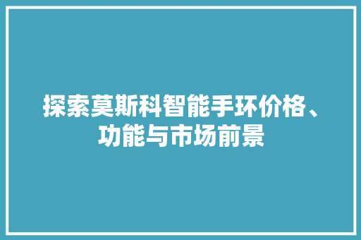 探索莫斯科智能手环价格、功能与市场前景  第1张