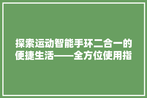 探索运动智能手环二合一的便捷生活——全方位使用指南