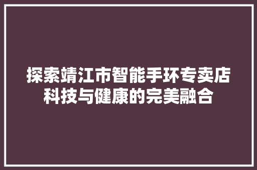 探索靖江市智能手环专卖店科技与健康的完美融合