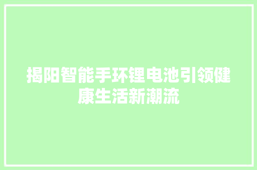 揭阳智能手环锂电池引领健康生活新潮流