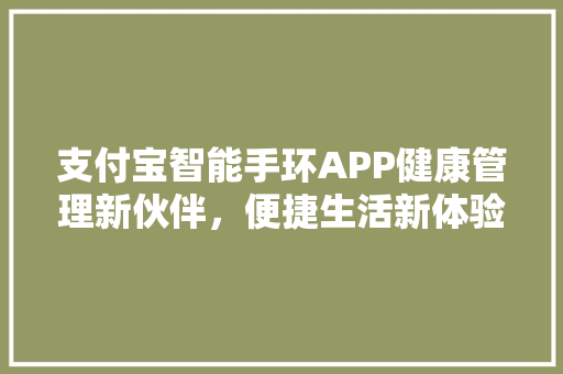 支付宝智能手环APP健康管理新伙伴，便捷生活新体验