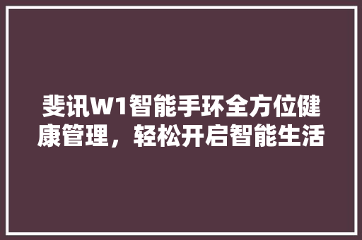 斐讯W1智能手环全方位健康管理，轻松开启智能生活