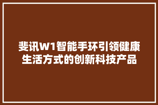 斐讯W1智能手环引领健康生活方式的创新科技产品  第1张