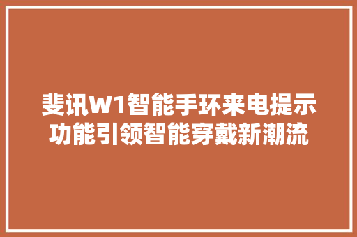 斐讯W1智能手环来电提示功能引领智能穿戴新潮流  第1张