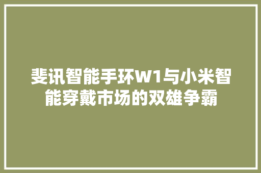 斐讯智能手环W1与小米智能穿戴市场的双雄争霸