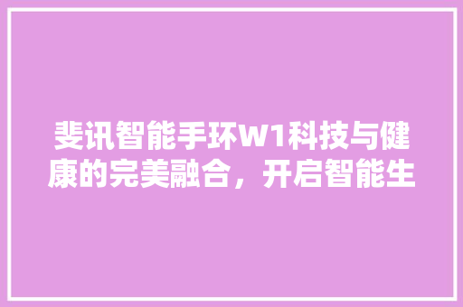 斐讯智能手环W1科技与健康的完美融合，开启智能生活新篇章