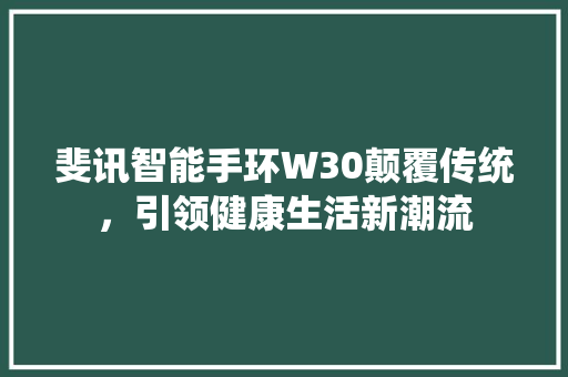 斐讯智能手环W30颠覆传统，引领健康生活新潮流  第1张