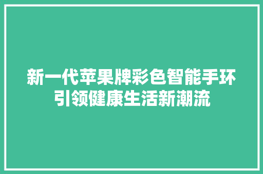 新一代苹果牌彩色智能手环引领健康生活新潮流