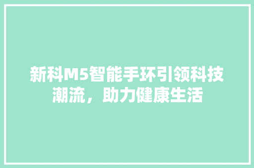 新科M5智能手环引领科技潮流，助力健康生活