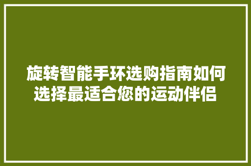 旋转智能手环选购指南如何选择最适合您的运动伴侣  第1张