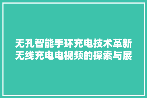 无孔智能手环充电技术革新无线充电电视频的探索与展望  第1张