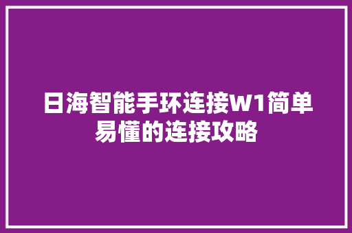 日海智能手环连接W1简单易懂的连接攻略