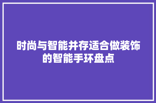 时尚与智能并存适合做装饰的智能手环盘点