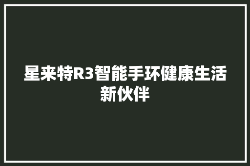 星来特R3智能手环健康生活新伙伴