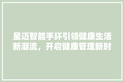 星迈智能手环引领健康生活新潮流，开启健康管理新时代