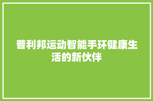 普利邦运动智能手环健康生活的新伙伴