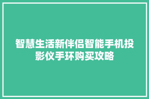 智慧生活新伴侣智能手机投影仪手环购买攻略  第1张