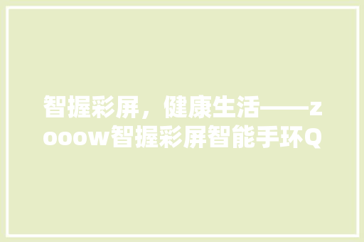 智握彩屏，健康生活——zooow智握彩屏智能手环Q26详细评测  第1张