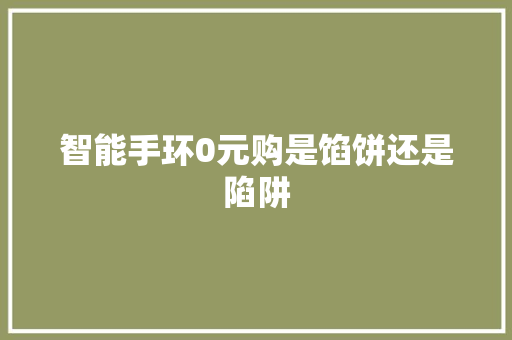 智能手环0元购是馅饼还是陷阱