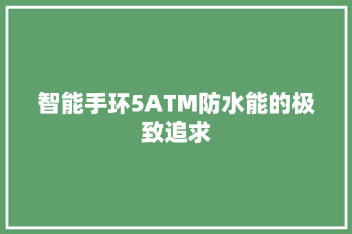 智能手环5ATM防水能的极致追求