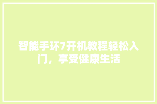 智能手环7开机教程轻松入门，享受健康生活