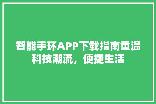 智能手环APP下载指南重温科技潮流，便捷生活