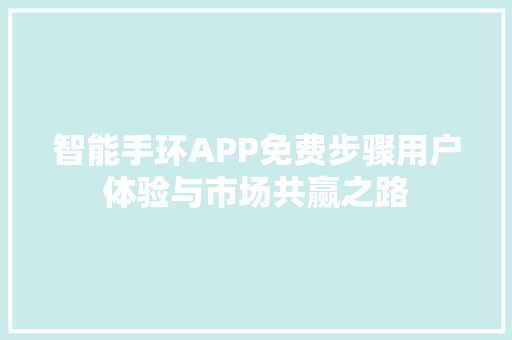 智能手环APP免费步骤用户体验与市场共赢之路