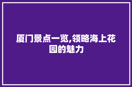 厦门景点一览,领略海上花园的魅力