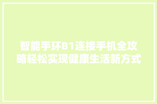 智能手环B1连接手机全攻略轻松实现健康生活新方式  第1张