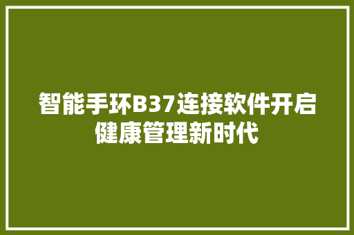 智能手环B37连接软件开启健康管理新时代