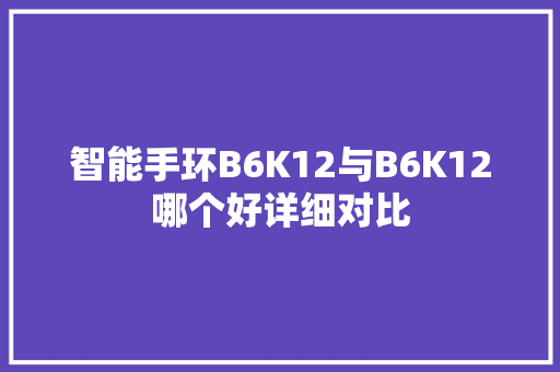 智能手环B6K12与B6K12哪个好详细对比