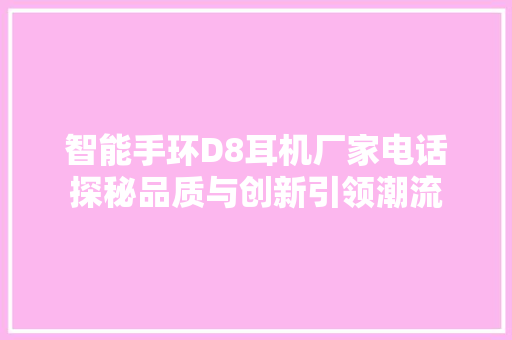 智能手环D8耳机厂家电话探秘品质与创新引领潮流