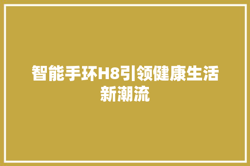 智能手环H8引领健康生活新潮流