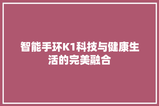 智能手环K1科技与健康生活的完美融合