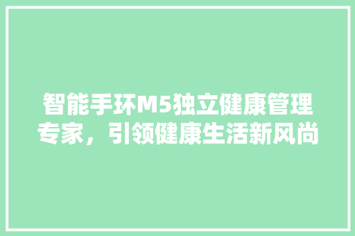 智能手环M5独立健康管理专家，引领健康生活新风尚