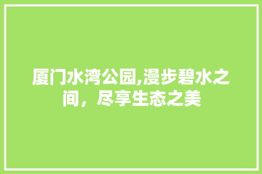 厦门水湾公园,漫步碧水之间，尽享生态之美