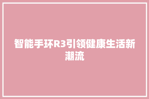 智能手环R3引领健康生活新潮流