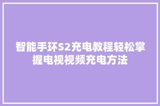 智能手环S2充电教程轻松掌握电视视频充电方法