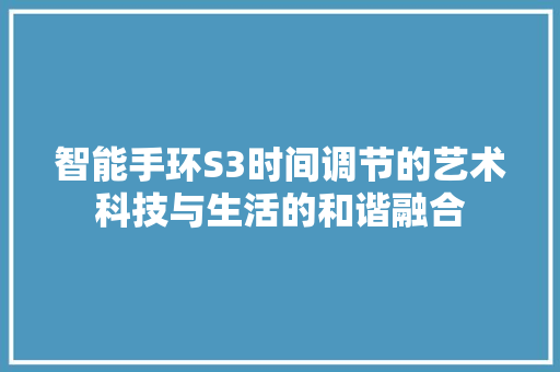 智能手环S3时间调节的艺术科技与生活的和谐融合  第1张